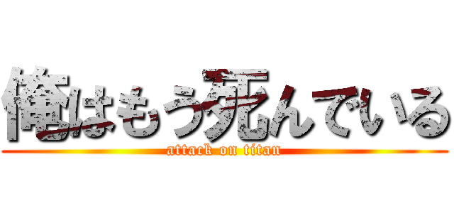 俺はもう死んでいる (attack on titan)