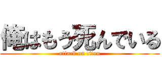 俺はもう死んでいる (attack on titan)