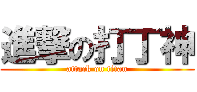 進撃の打丁神 (attack on titan)