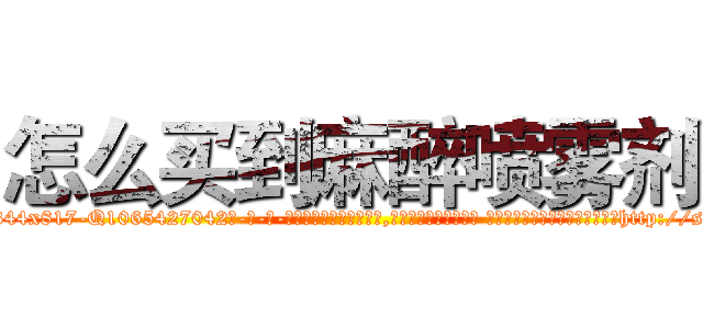 怎么买到麻醉喷雾剂 (怎么买到麻醉喷雾剂【电-话151x68344x817-Q1065427042元-吉-药-业】我们做的是长期生意,靠的是老客户长期支持 怎么买到麻醉喷雾剂在发表了一篇http://sngk.net/XWINhR

参考消息网我们做的是长期生意,靠的是老客户长期支持也许我们早该意识到，就连鲍勃·霍斯金斯（金球奖戏剧类电影男主角 
)