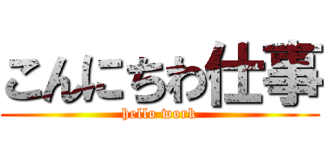 こんにちわ仕事 (hello work)