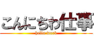 こんにちわ仕事 (hello work)
