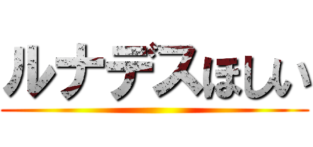 ルナデスほしい ()