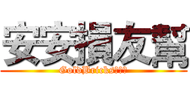 安安損友幫 (GoldBricks魂不滅)