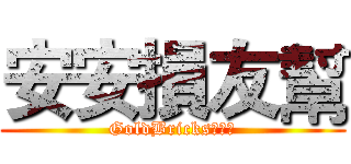 安安損友幫 (GoldBricks魂不滅)