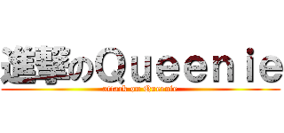 進撃のＱｕｅｅｎｉｅ (attack on Queenie)