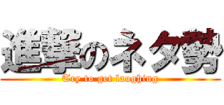 進撃のネタ勢 (Try to get laughing)