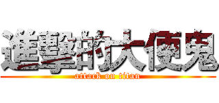 進擊的大便鬼 (attack on titan)
