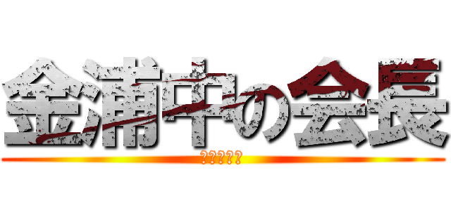 金浦中の会長 (でっていう)