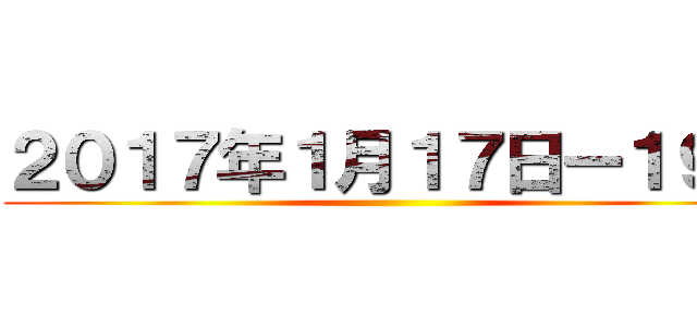 ２０１７年１月１７日ー１９日 ()