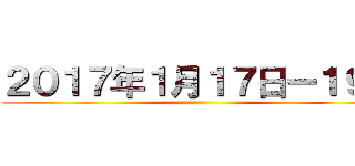 ２０１７年１月１７日ー１９日 ()