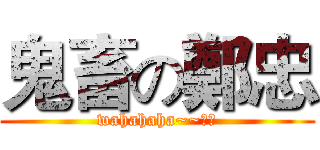 鬼畜の鄭忠 (wahahaha~~：）)