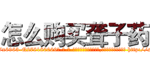 怎么购买聋子药 (怎么购买聋子药【电-186x2687x6963-Q278180069元-吉-药-业】我们做的是长期生意,靠的是老客户长期支持 http://sngk.net/3RgVlX
)