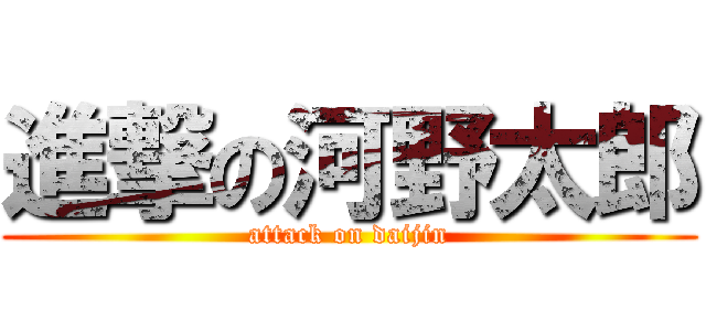 進撃の河野太郎 (attack on daijin)