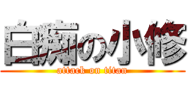 白痴の小修 (attack on titan)
