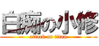 白痴の小修 (attack on titan)