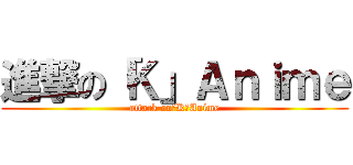 進撃の「Ｋ」Ａｎｉｍｅ (attack on「K」Anime)