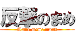 反撃のまめ (Mame mame mame)