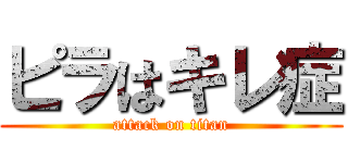 ピラはキレ症 (attack on titan)
