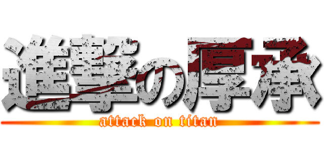 進撃の厚承 (attack on titan)