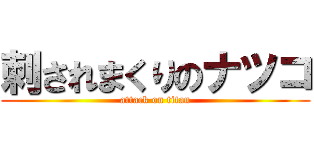 刺されまくりのナツコ (attack on titan)