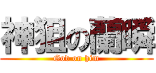 神狙の蘭瞬 (God on him)