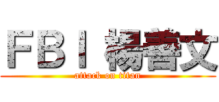 ＦＢＩ 楊善文 (attack on titan)
