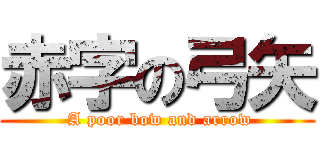 赤字の弓矢 ( A poor bow and arrow)