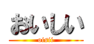 おいしい (oisii)
