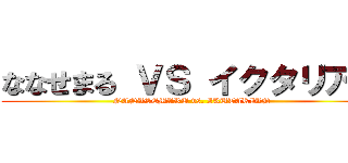 ななせまる ＶＳ イクタリアン (NANASEMARU vs. IKUTARIAN)