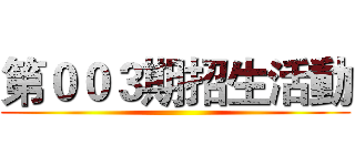 第００３期招生活動 ()