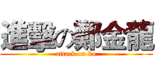 進擊の鄭金龍 (attack on ko)