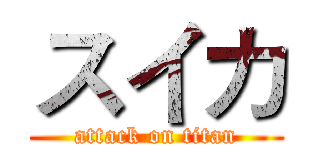 スイカ (attack on titan)