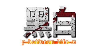 黑白 (Disparity between life and death)