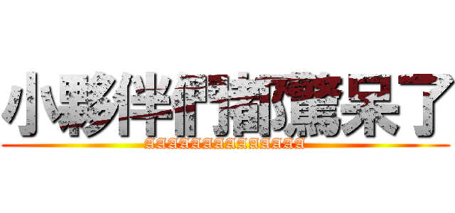 小夥伴們都驚呆了 (AAAAAAAAAAAAAA)