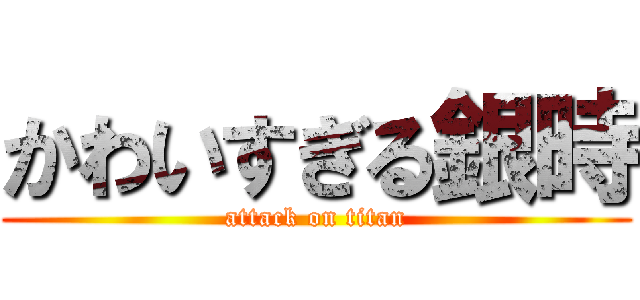 かわいすぎる銀時 (attack on titan)