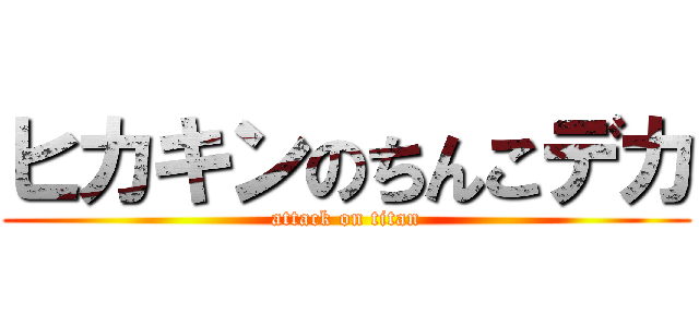 ヒカキンのちんこデカ (attack on titan)