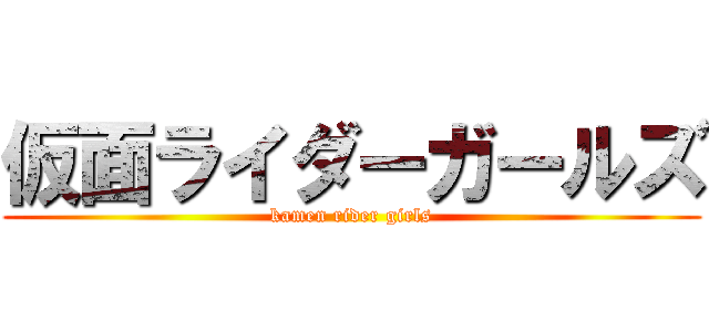 仮面ライダーガールズ (kamen rider girls)