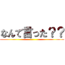 なんて言った？？ ()