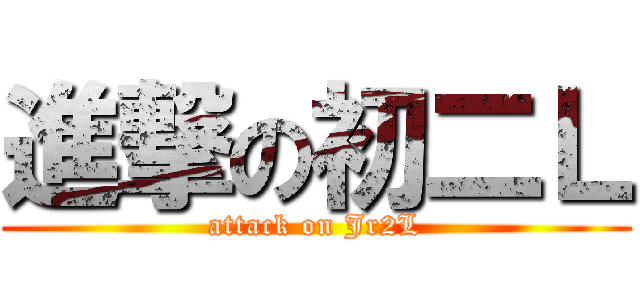 進撃の初二Ｌ (attack on Jr2L)