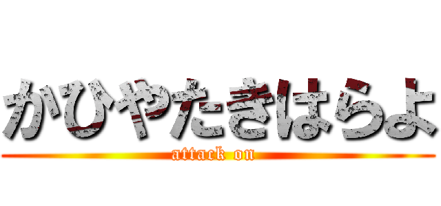 かひやたきはらよ (attack on )