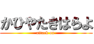 かひやたきはらよ (attack on )