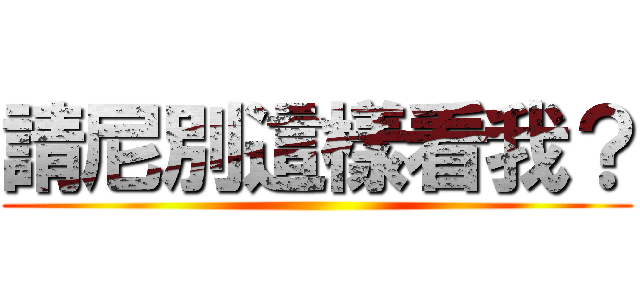 請尼別這樣看我？ ()