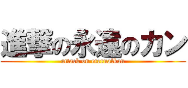 進撃の永遠のカン (attack on eternalkan)