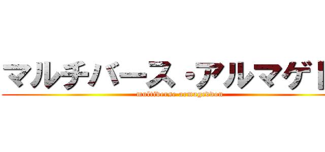 マルチバース・アルマゲドン (multiverse armageddon)