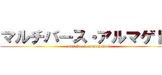 マルチバース・アルマゲドン (multiverse armageddon)