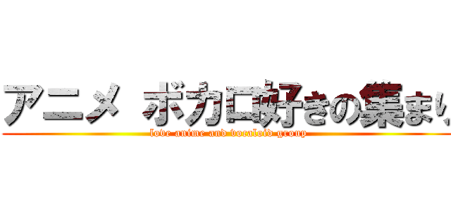 アニメ ボカロ好きの集まり (love anime and vocaloid group)