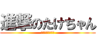 進撃のたけちゃん (れいじさぁーん！)