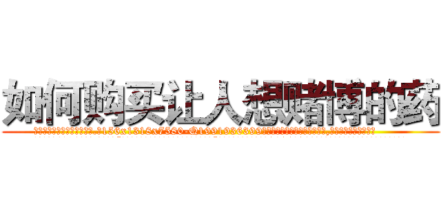 如何购买让人想赌博的药 (如何购买让人想赌博的药【电.话156x1318x7580-Q1991936399鑫宏药业】我们做的是长期生意,靠的是老客户长期支持
参考消息网2月20日报道 韩媒称，“剩女多、离婚率高的城市，房价一定会上涨。”这是中国经济学家金岩石2016年12月参加在上海举行的房地产相关论坛时说的话。
)