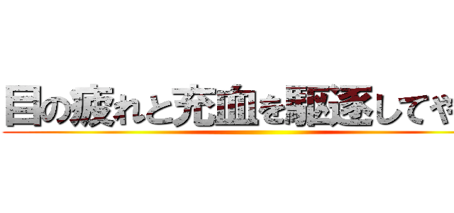 目の疲れと充血を駆逐してやる！ ()